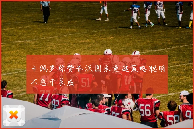 卡佩罗称赞齐沃国米重建策略聪明不急于求成