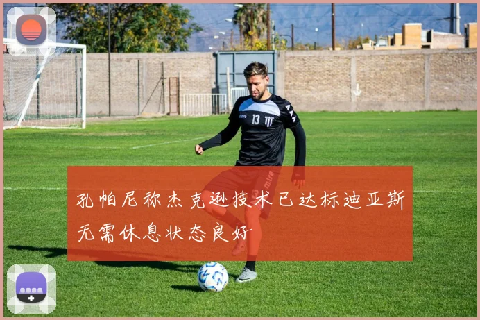 孔帕尼称杰克逊技术已达标迪亚斯无需休息状态良好