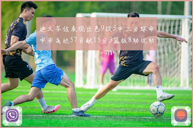 迪文岑佐表现出色9投5中三分球命中率高达57贡献15分3篮板8助攻助球队取胜